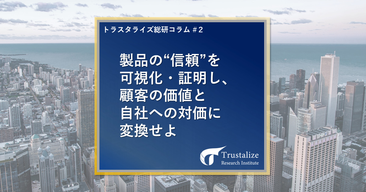 製品の”信頼”を可視化・証明し、顧客の価値と自社への対価に変換せよ