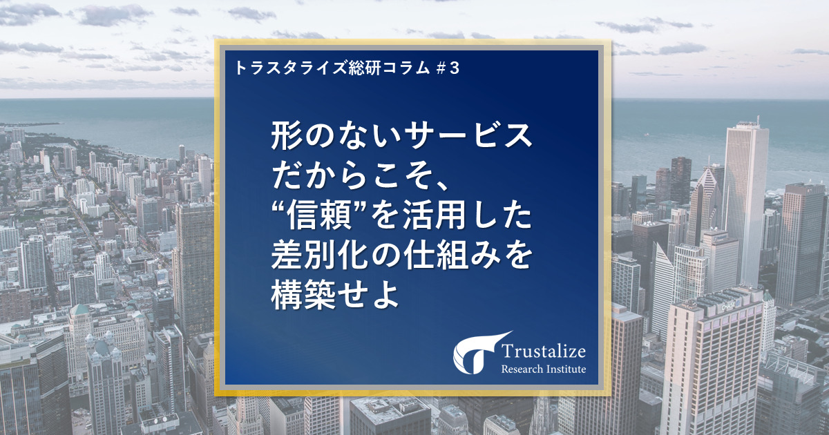 形のないサービスだからこそ、”信頼”を活用した差別化の仕組みを構築せよ