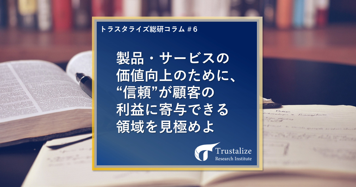 製品・サービスの価値向上のために、”信頼”が顧客の利益に寄与できる領域を見極めよ