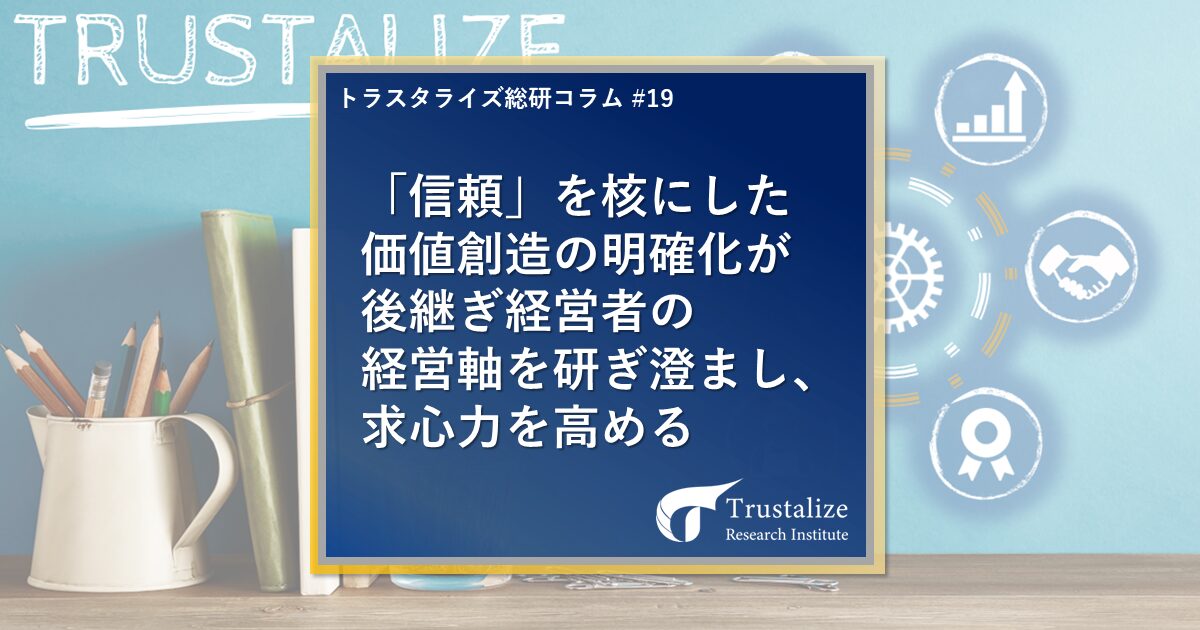 「信頼」を確認した価値創造の明確化が後継ぎ経営者の経営軸を研ぎ澄まし、求心力を高める