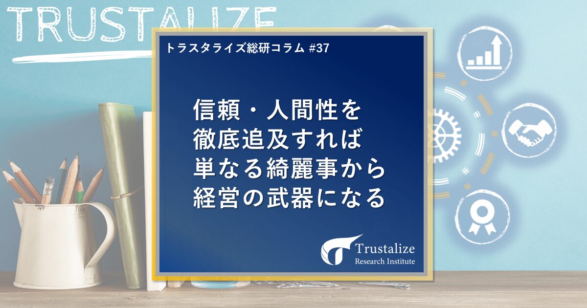 第37回　信頼・人間性を徹底追及すれば単なる綺麗事から経営の武器になる