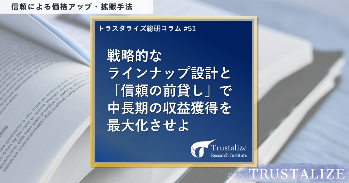 戦略的なラインナップ設計と「信頼の前貸し」で中長期の収益獲得を最大化させよ