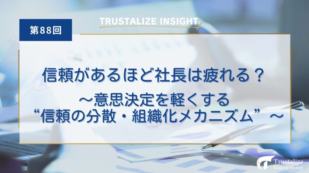 信頼があるほど社長は疲れる? ~ ~意思決定を軽くする”信頼の分散・組織化メカニズム”~