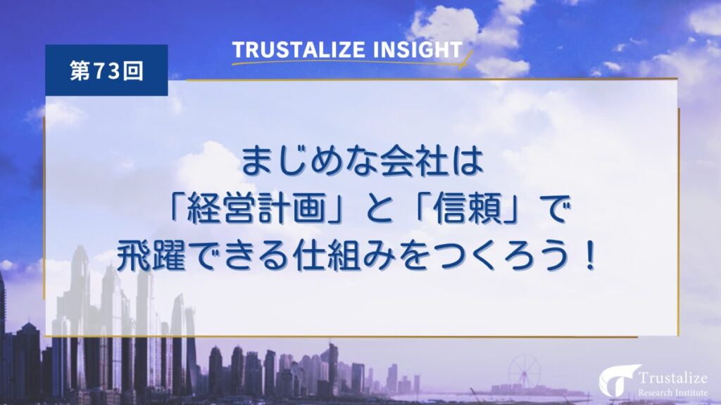 第73回　まじめな会社は「経営計画」と「信頼」で飛躍できる仕組みをつくろう！
