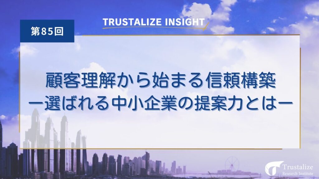 第85回 顧客理解から始まる信頼構築　～選ばれる中小企業の提案力とは