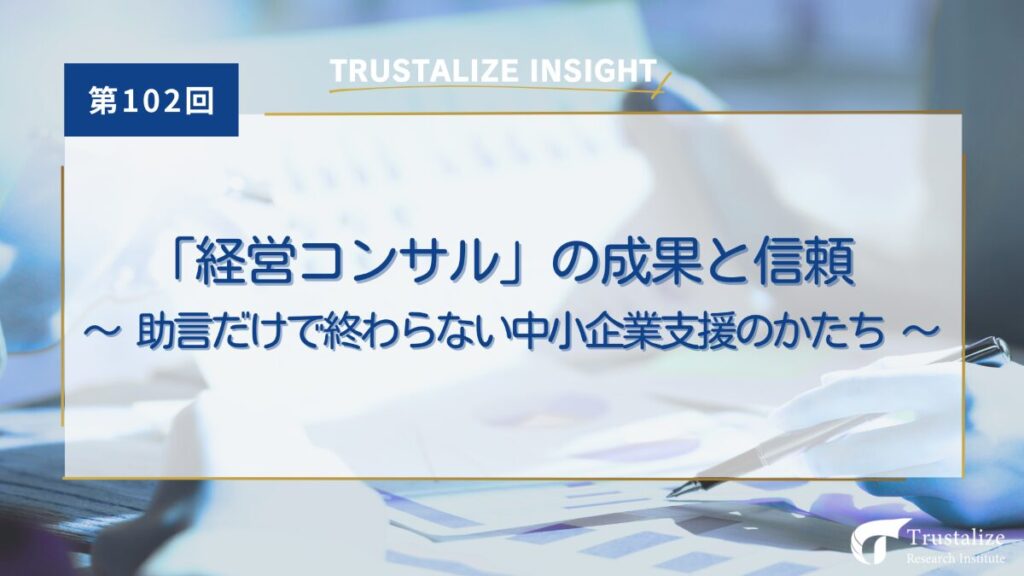 第102回　「経営コンサル」の成果と信頼 ── 助言だけで終わらない中小企業支援のかたち